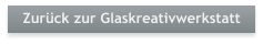 Zurck zur Glaskreativwerkstatt